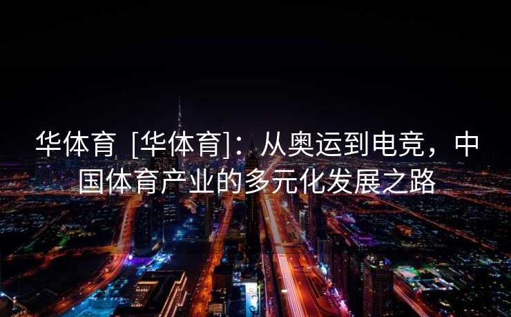 华体育  [华体育]：从奥运到电竞，中国体育产业的多元化发展之路